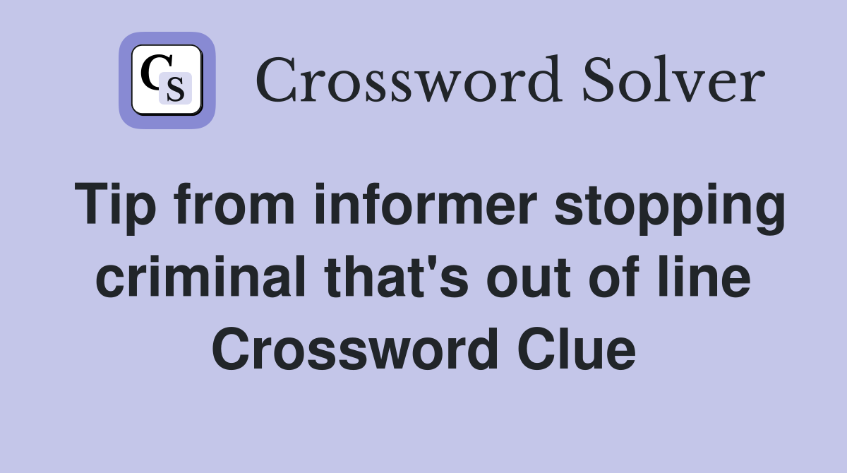 Tip from informer stopping criminal that's out of line Crossword Clue