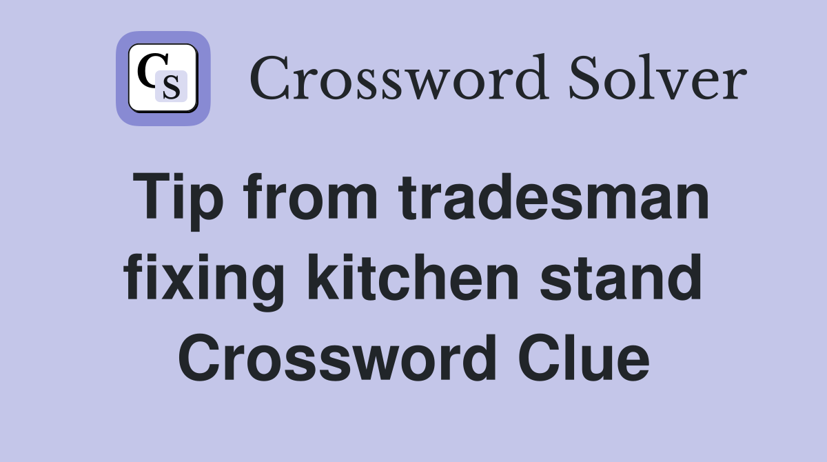 Tip from tradesman fixing kitchen stand Crossword Clue