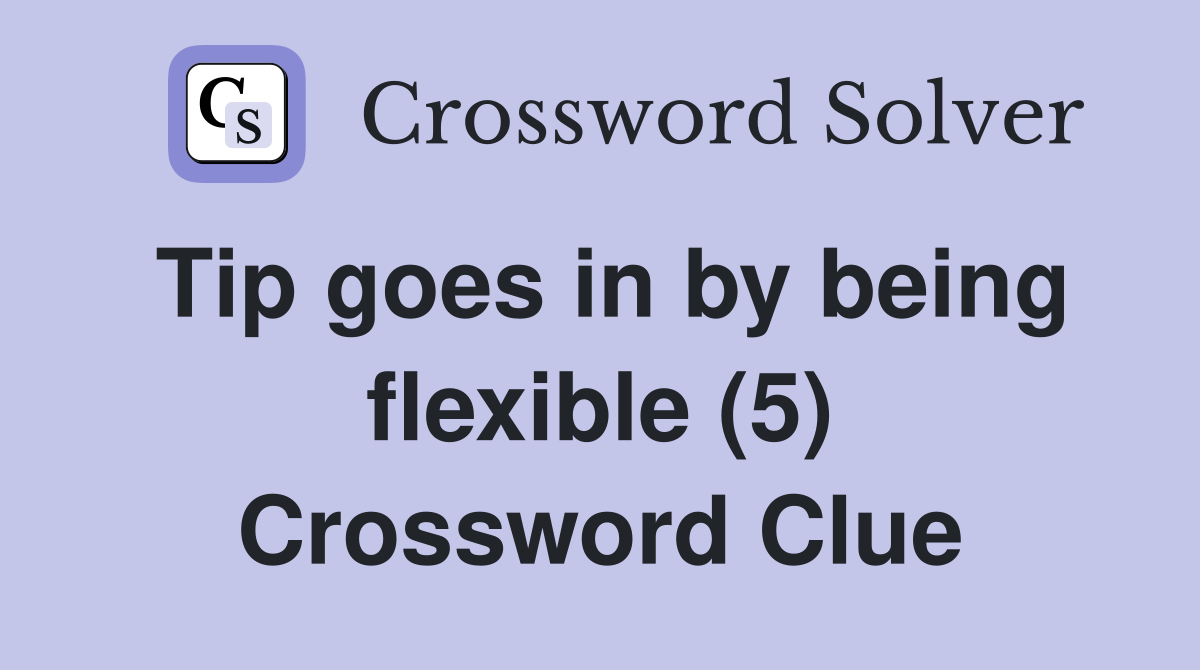 Tip goes in by being flexible (5) Crossword Clue
