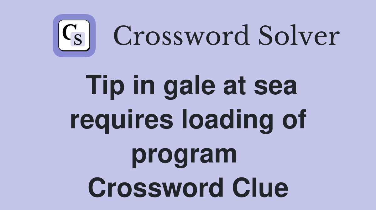 Tip in gale at sea requires loading of program  Crossword Clue
