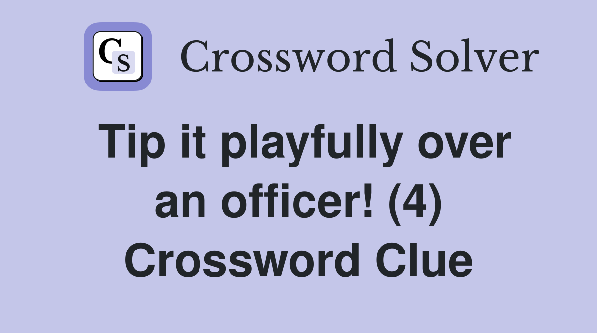 Tip it playfully over an officer! (4) Crossword Clue
