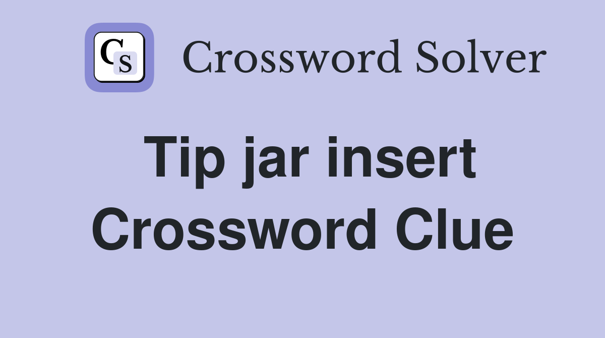 Tip jar insert Crossword Clue