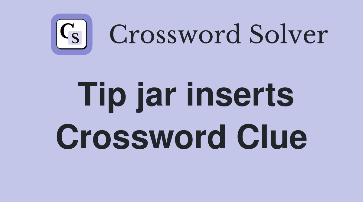 Tip jar inserts Crossword Clue