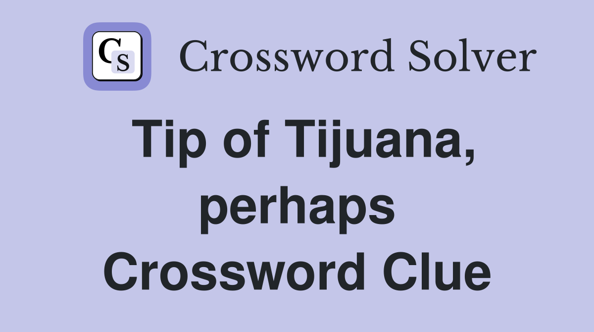 Tip of Tijuana, perhaps Crossword Clue