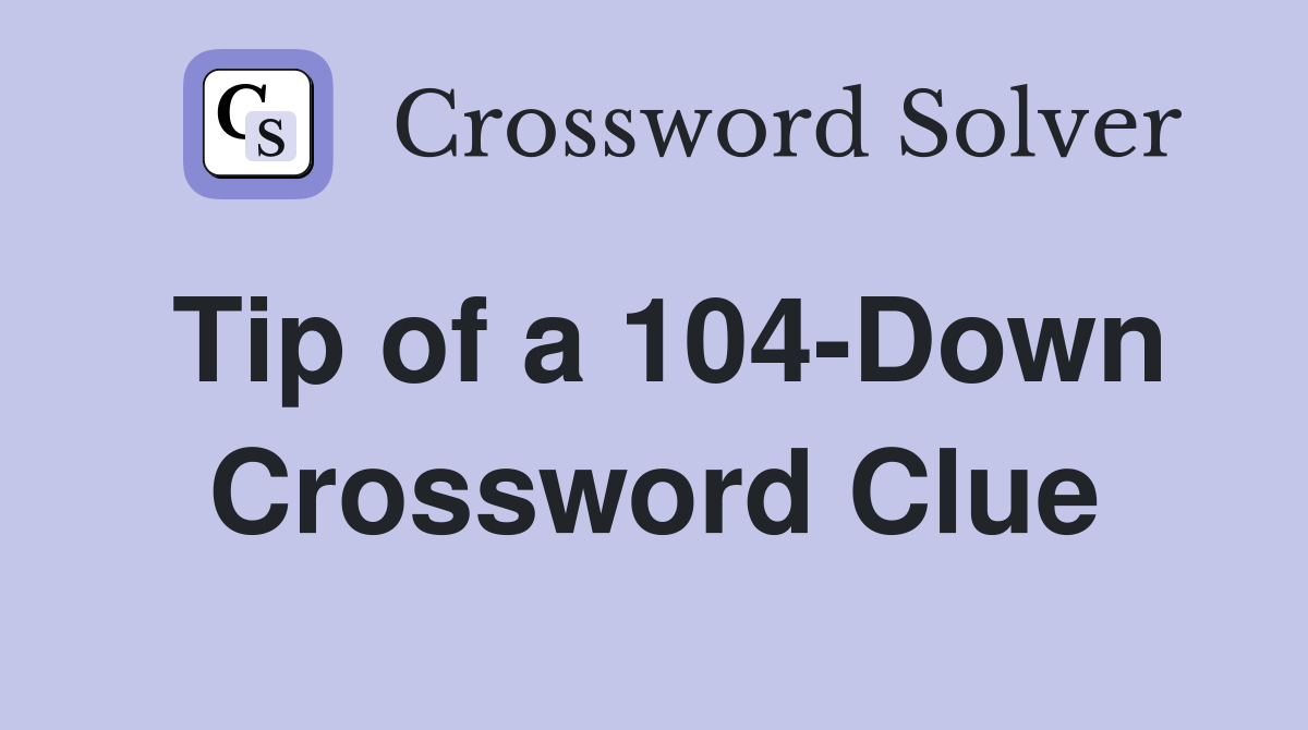 Tip of a 104-Down Crossword Clue