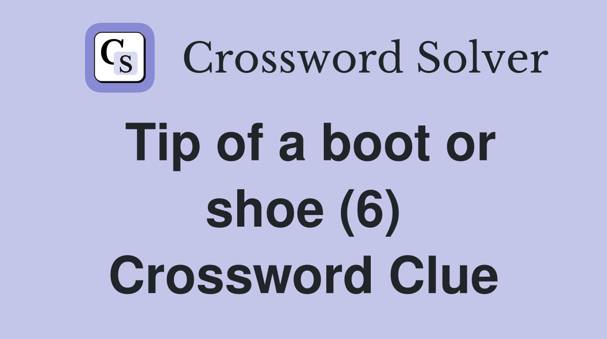 Tip of a boot or shoe (6) Crossword Clue