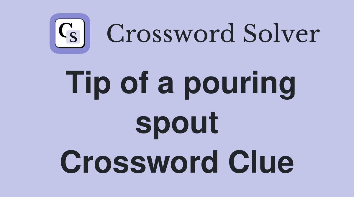 Tip of a pouring spout Crossword Clue