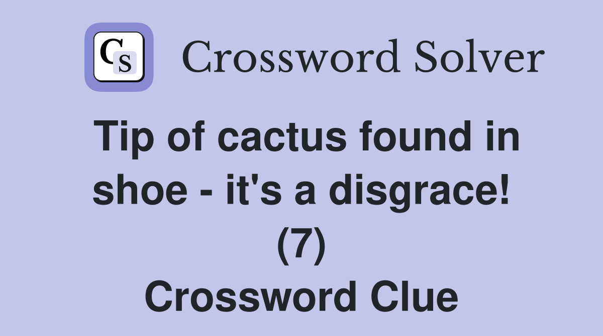 Tip of cactus found in shoe - it's a disgrace! (7) Crossword Clue