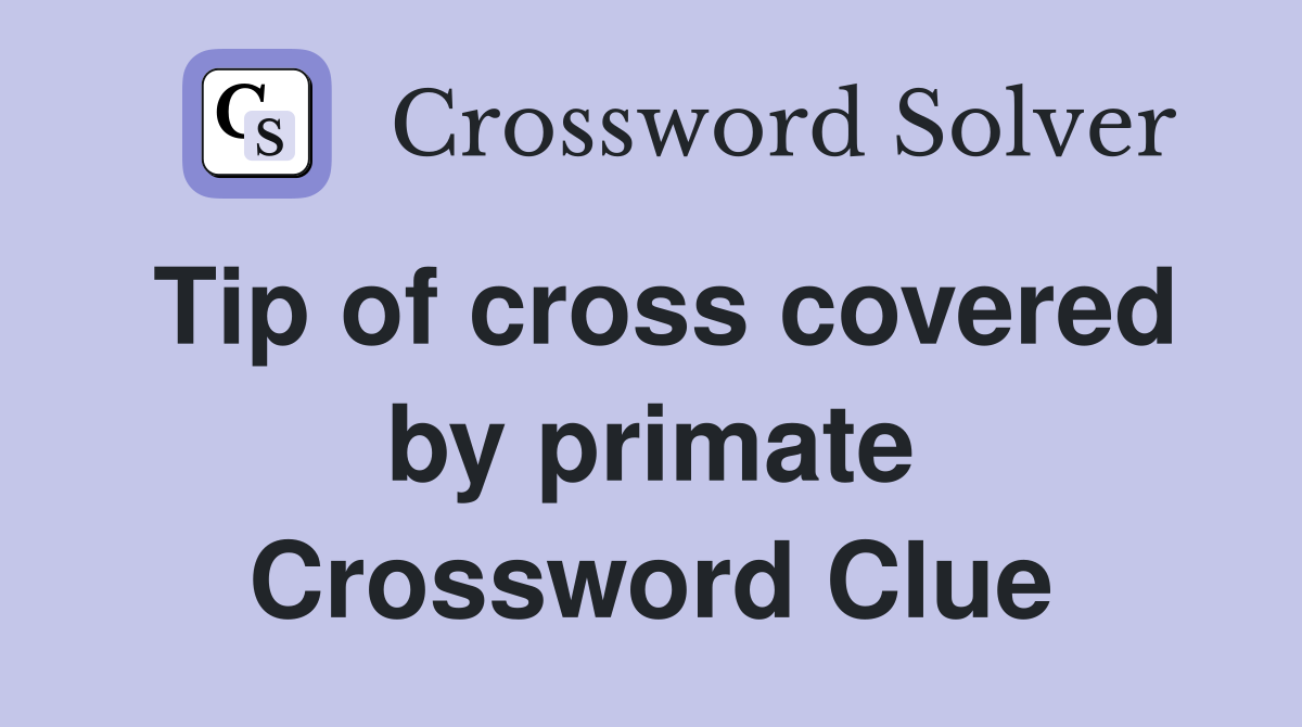 Tip of cross covered by primate Crossword Clue