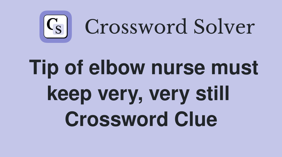 Tip of elbow nurse must keep very, very still  Crossword Clue