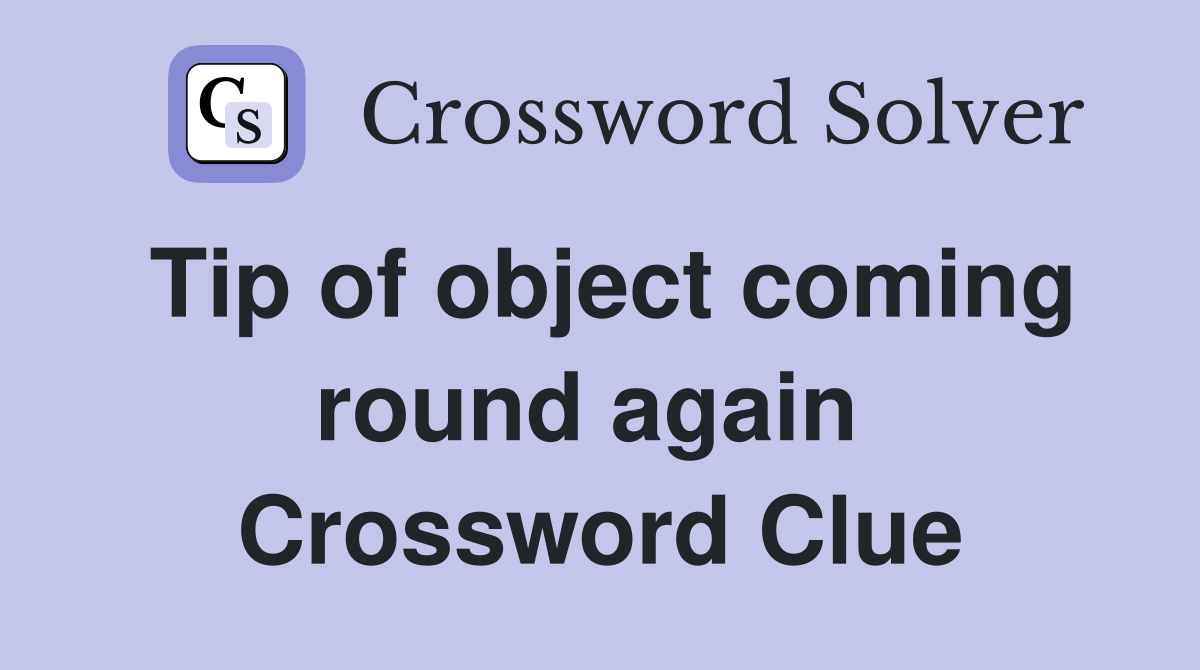 Tip of object coming round again  Crossword Clue
