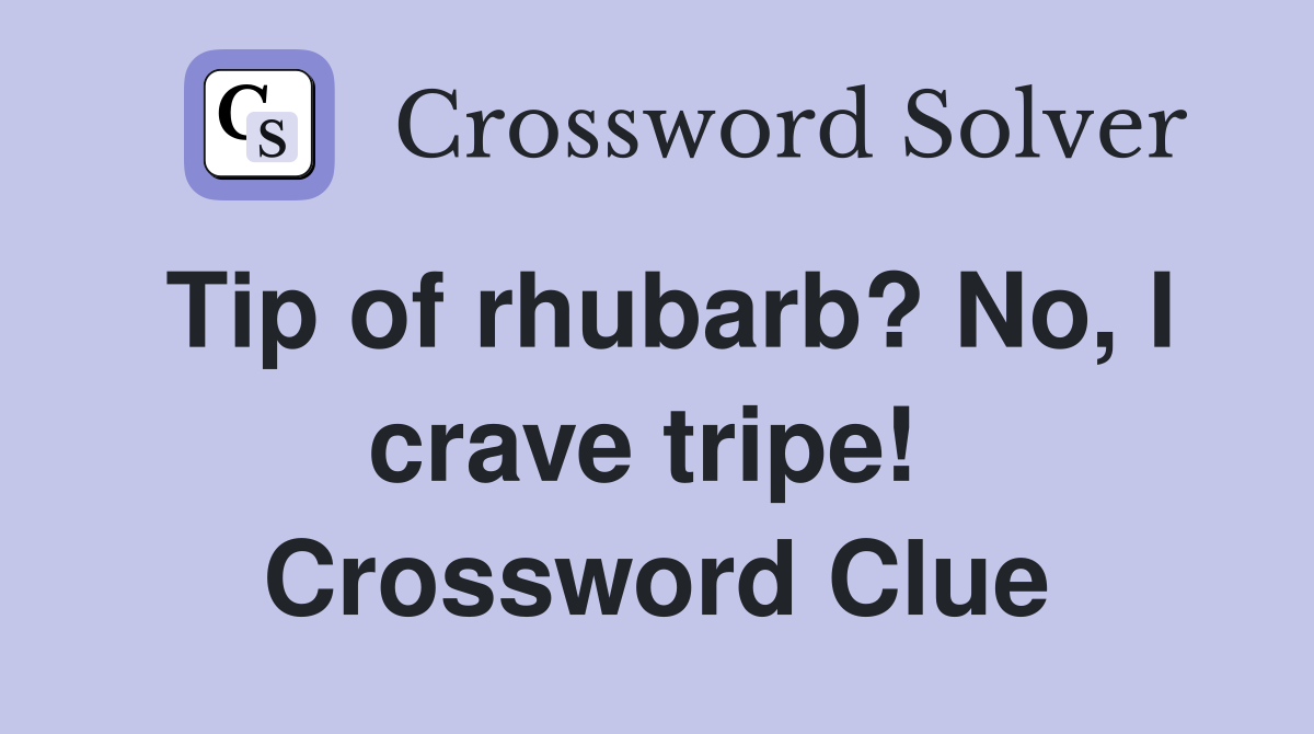 Tip of rhubarb? No, I crave tripe!  Crossword Clue