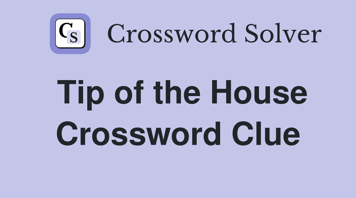 Tip of the House Crossword Clue