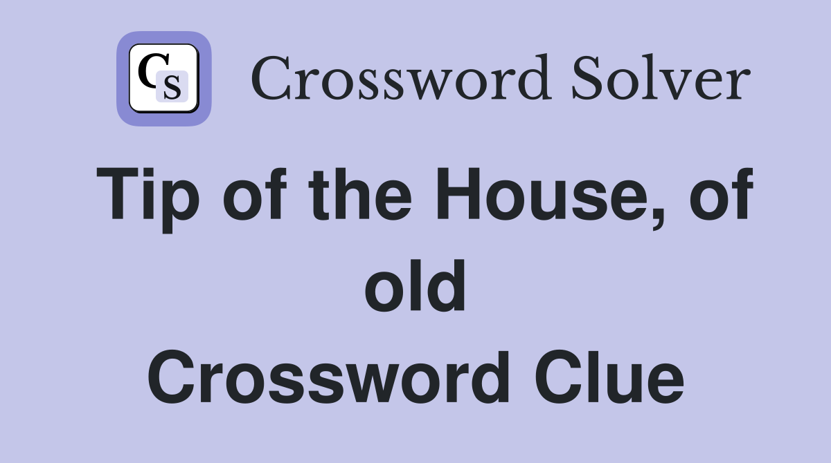 Tip of the House, of old Crossword Clue