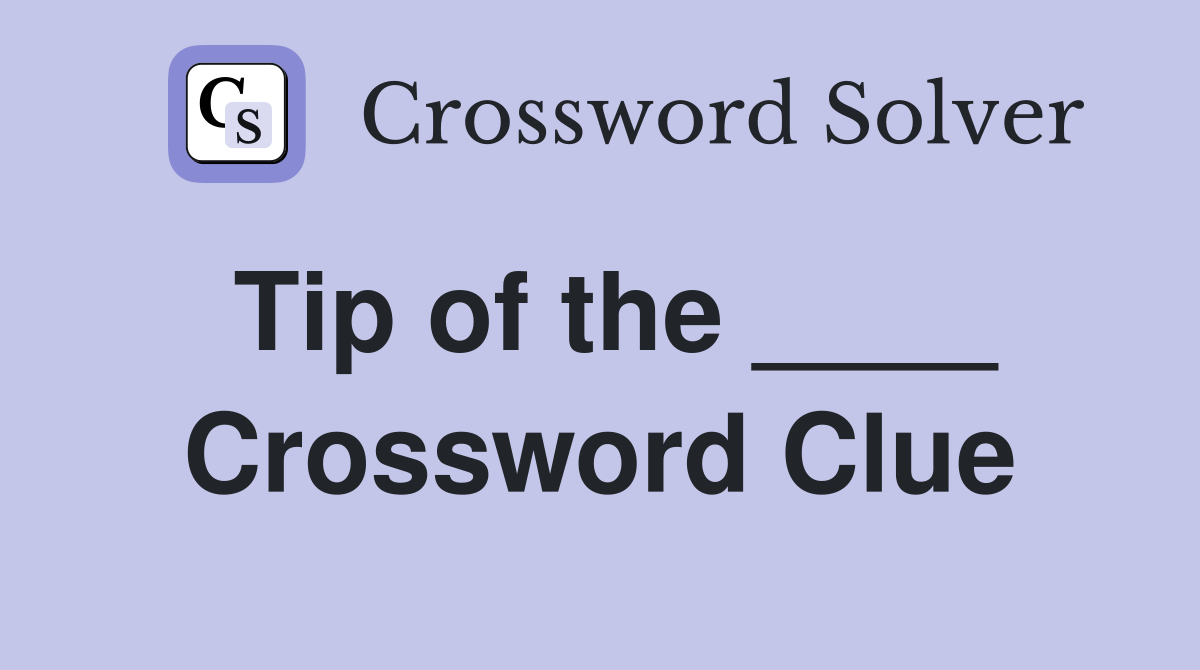 Tip of the ____ Crossword Clue