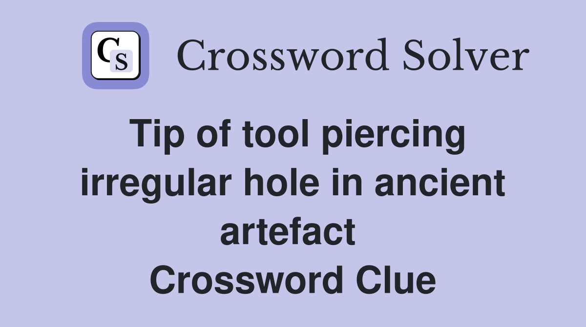 Tip of tool piercing irregular hole in ancient artefact  Crossword Clue