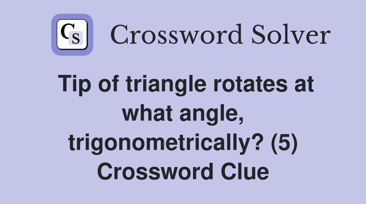 Tip of triangle rotates at what angle, trigonometrically? (5) Crossword Clue
