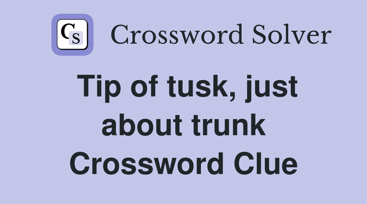 Tip of tusk, just about trunk Crossword Clue