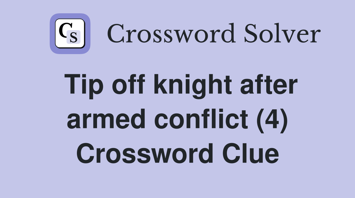 Tip off knight after armed conflict (4) Crossword Clue