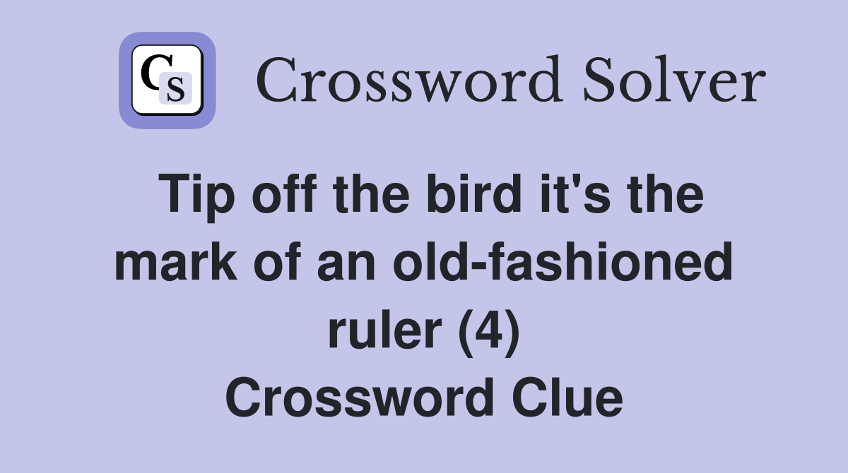 Tip off the bird it's the mark of an old-fashioned ruler (4) Crossword Clue