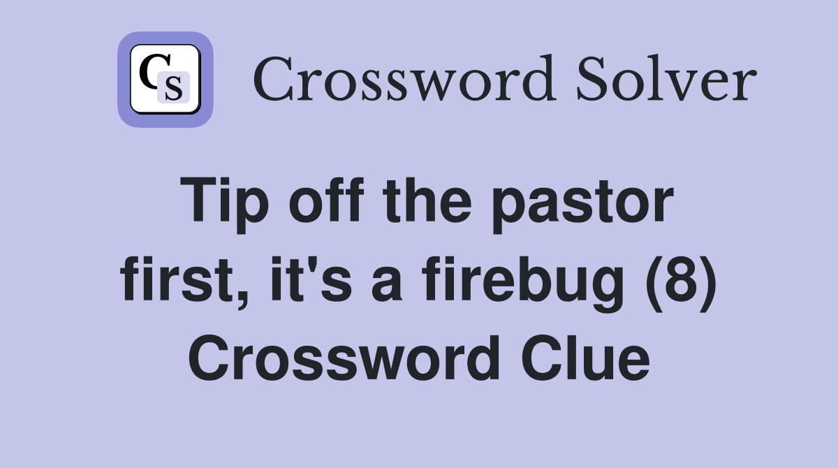 Tip off the pastor first, it's a firebug (8) Crossword Clue