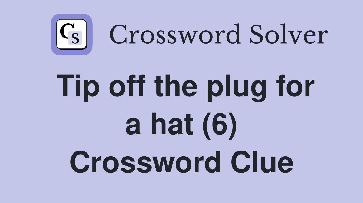 Tip off the plug for a hat (6) Crossword Clue
