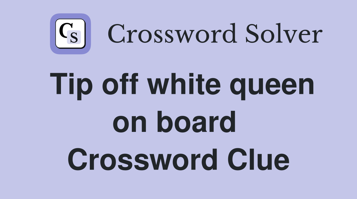 Tip off white queen on board  Crossword Clue