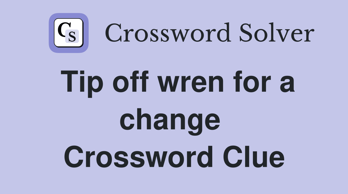 Tip off wren for a change  Crossword Clue