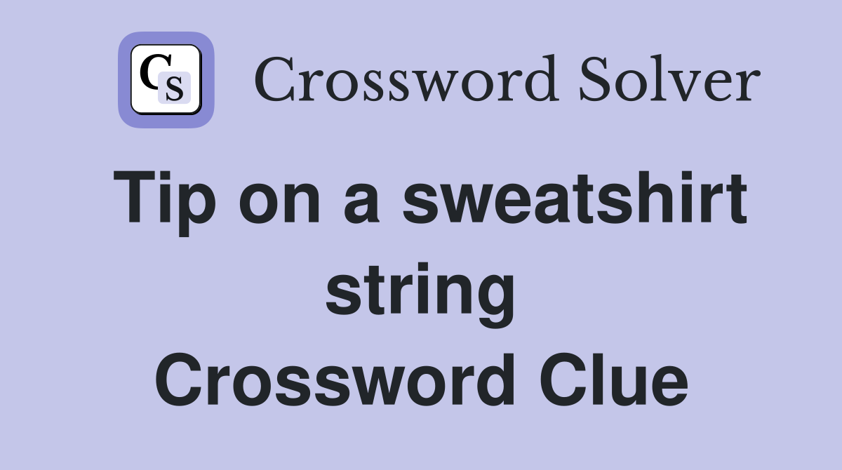 Tip on a sweatshirt string Crossword Clue