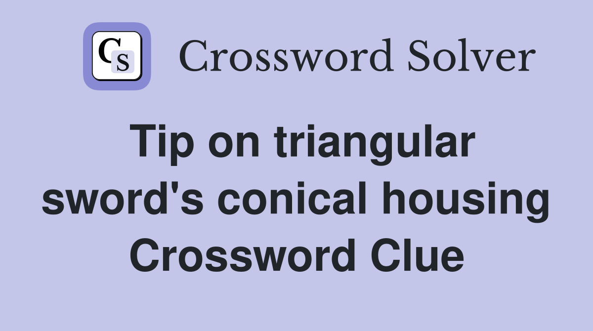 Tip on triangular sword's conical housing Crossword Clue