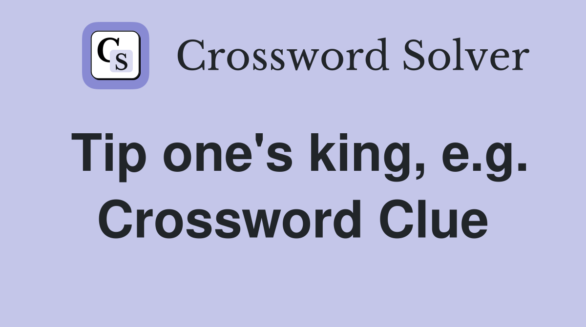 Tip one's king, e.g. Crossword Clue