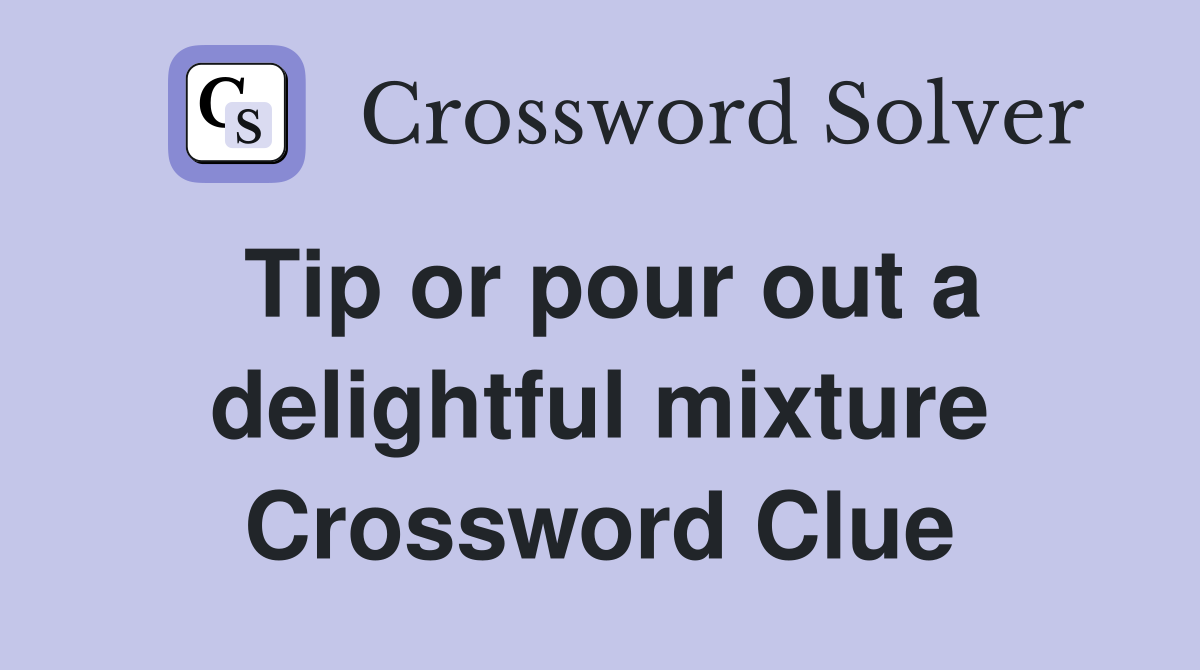 Tip or pour out a delightful mixture Crossword Clue