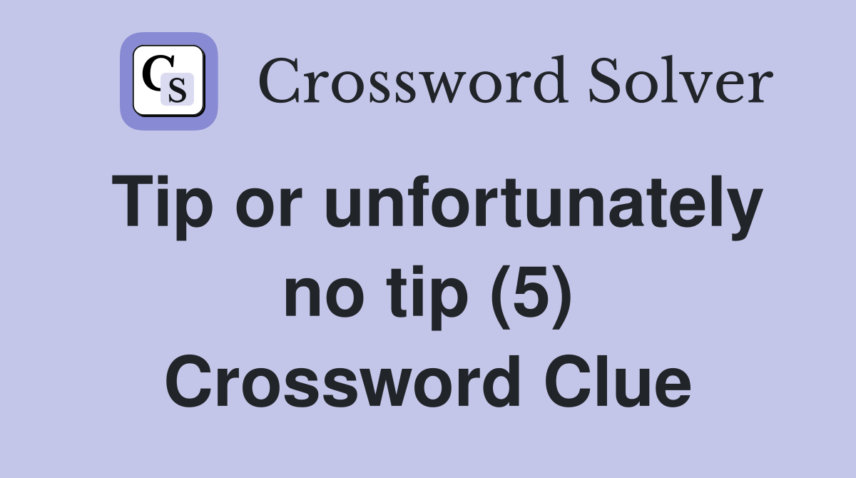 Tip or unfortunately no tip (5) Crossword Clue