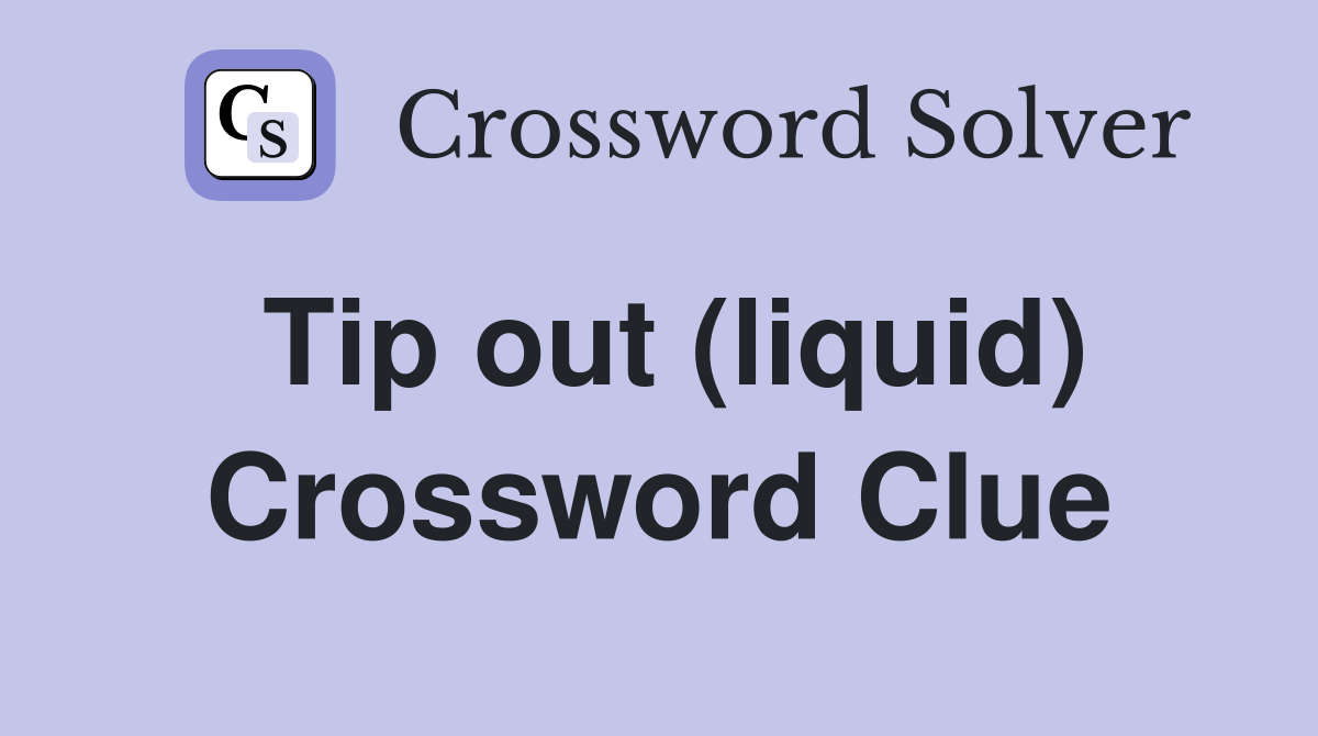 Tip out (liquid) Crossword Clue
