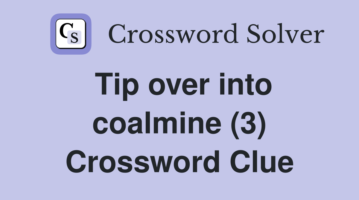 Tip over into coalmine (3) Crossword Clue