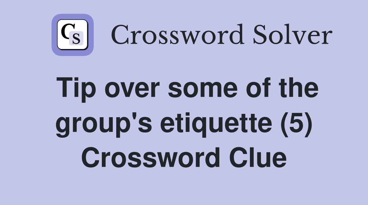 Tip over some of the group's etiquette (5) Crossword Clue