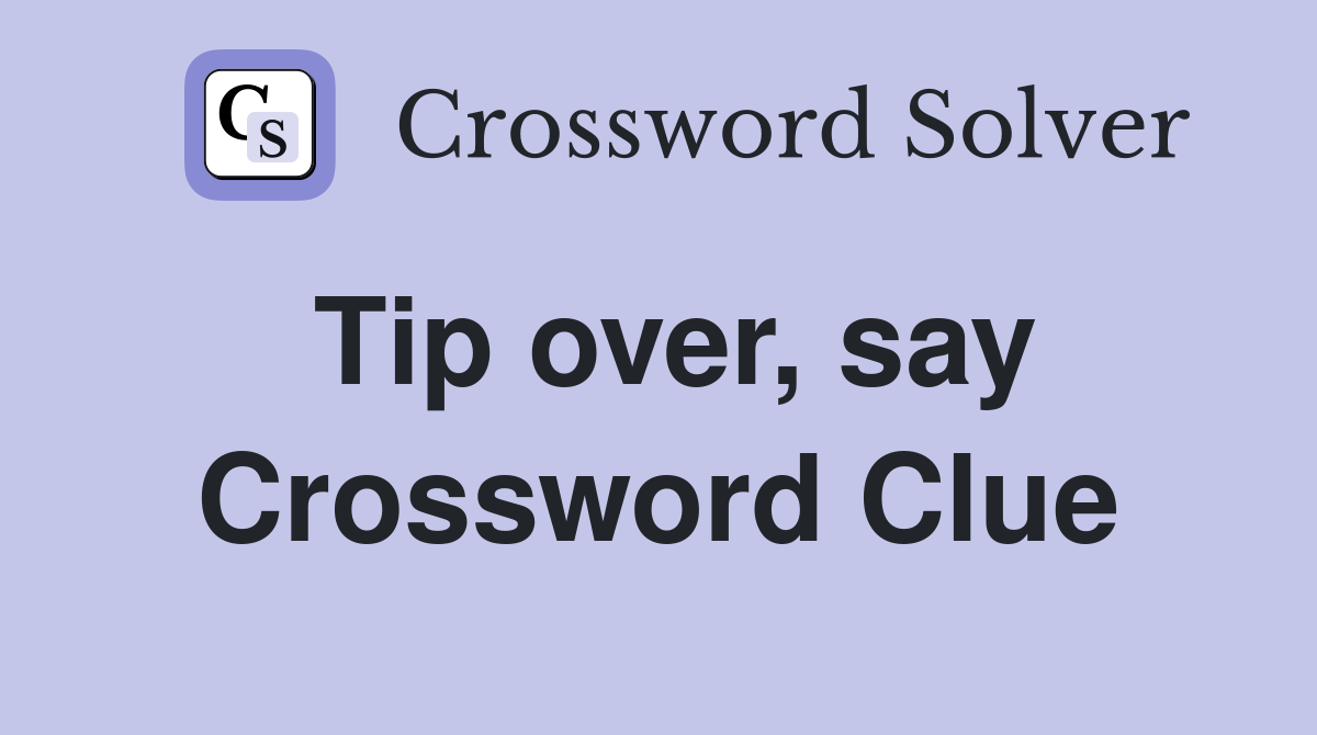 Tip over, say Crossword Clue