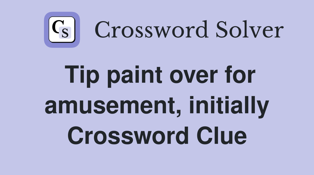 Tip paint over for amusement, initially Crossword Clue
