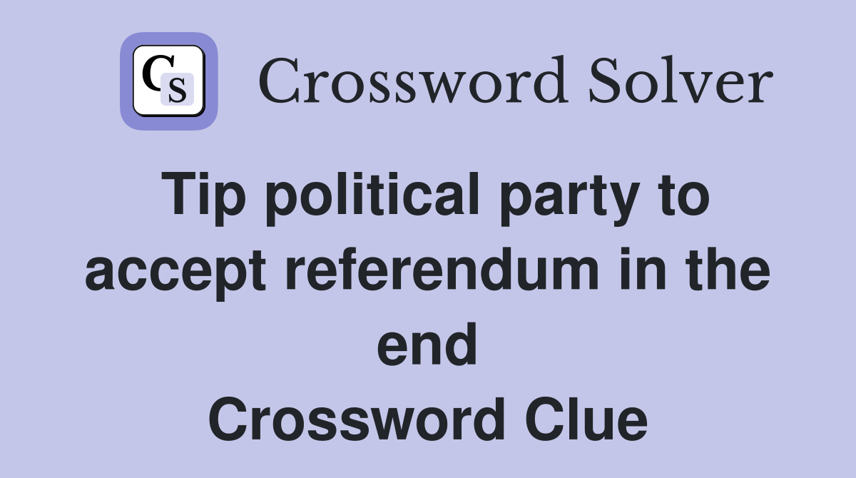 Tip political party to accept referendum in the end Crossword Clue