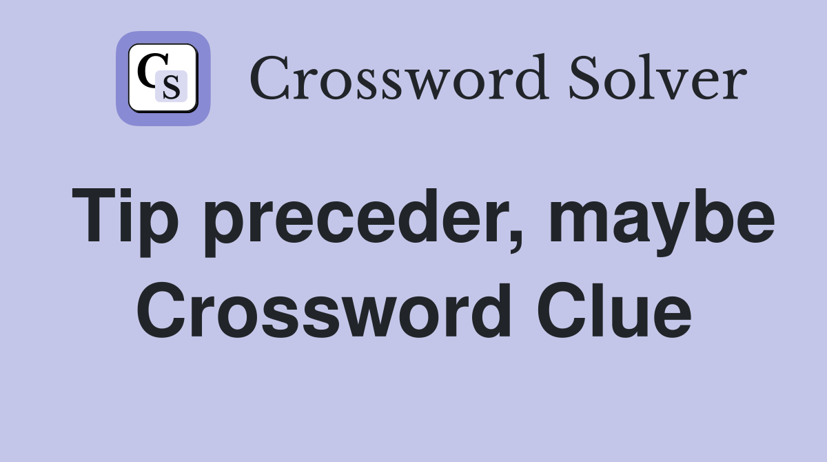 Tip preceder, maybe Crossword Clue