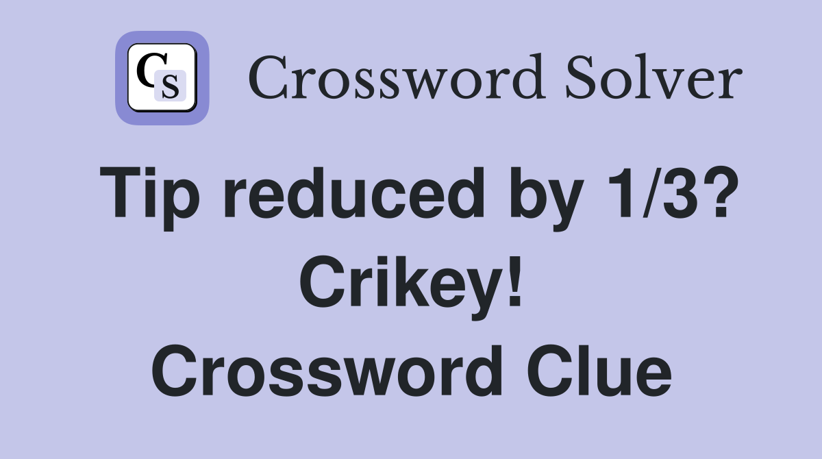Tip reduced by 1/3? Crikey! Crossword Clue