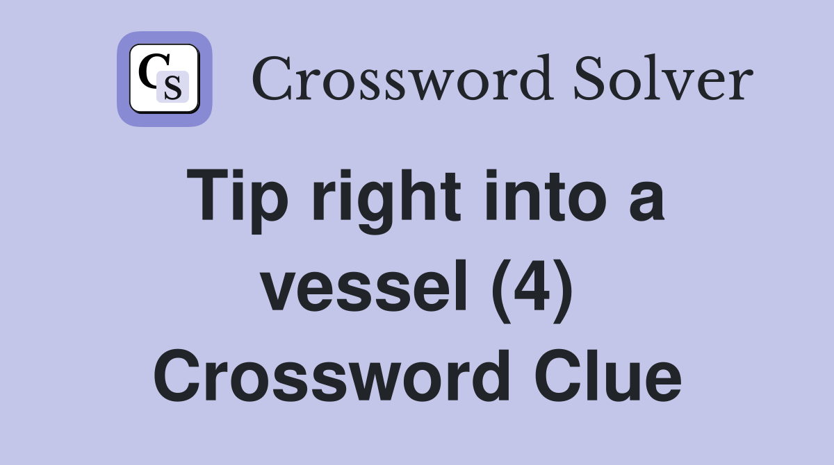 Tip right into a vessel (4) Crossword Clue