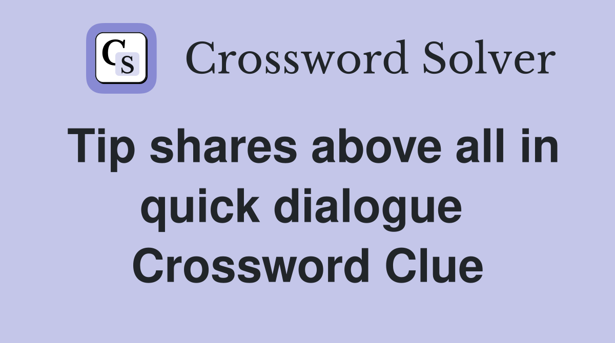 Tip shares above all in quick dialogue  Crossword Clue