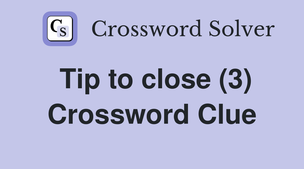 Tip to close (3) Crossword Clue