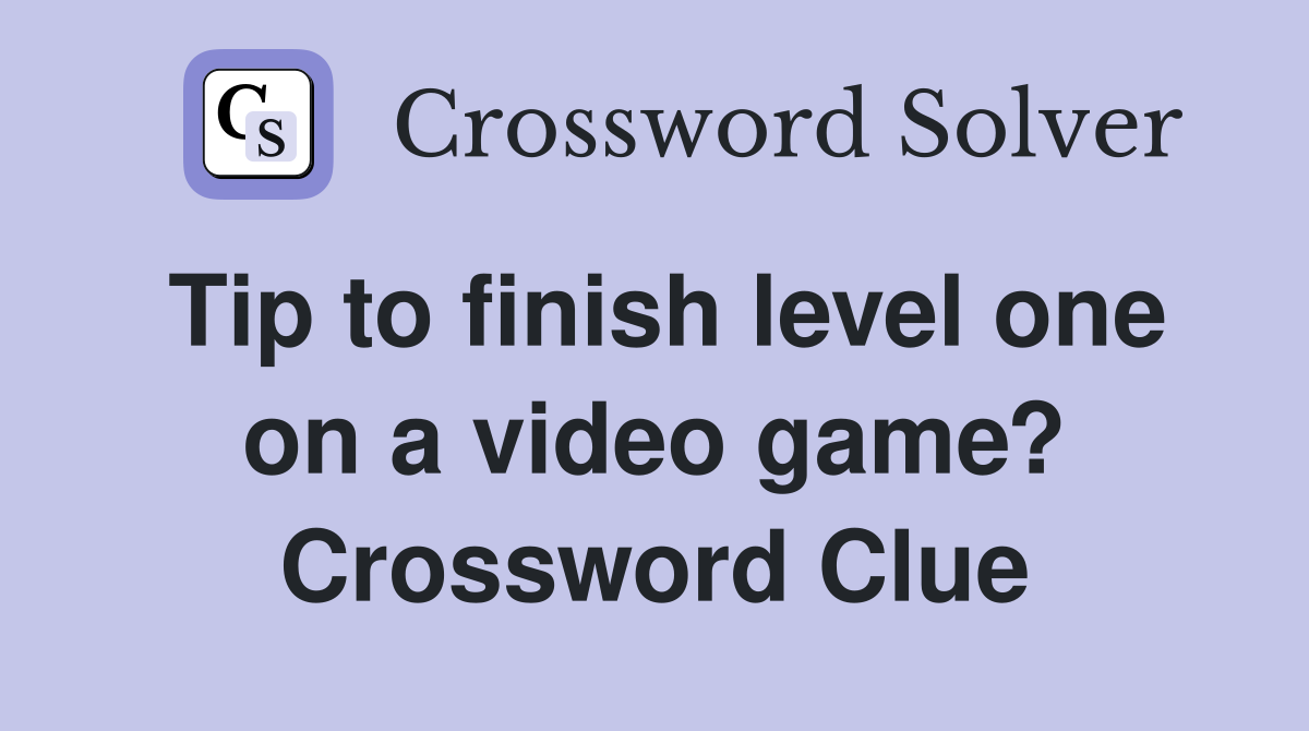 Tip to finish level one on a video game? Crossword Clue