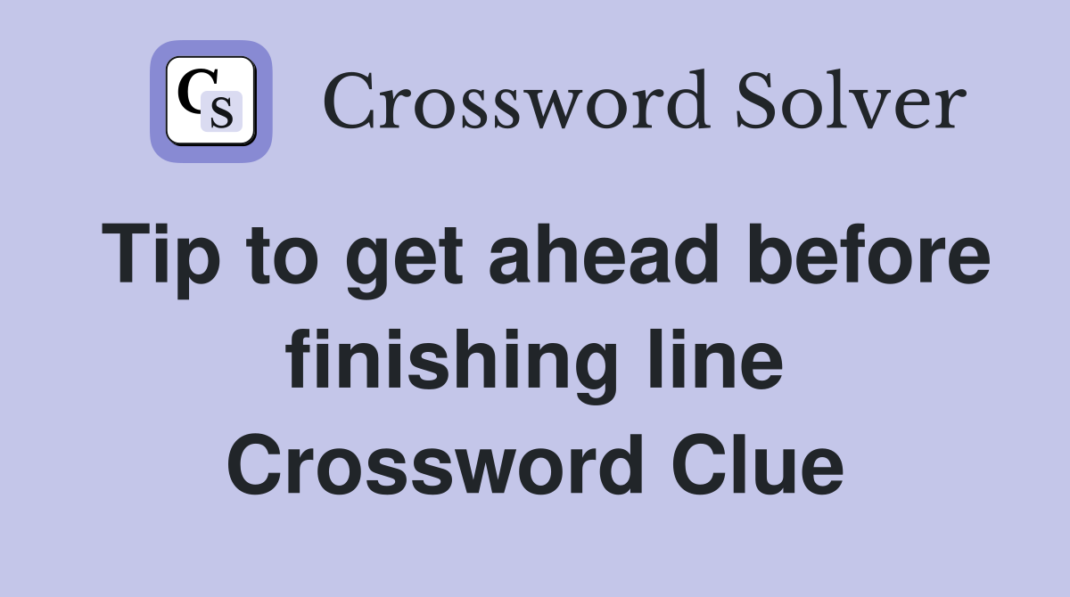 Tip to get ahead before finishing line Crossword Clue