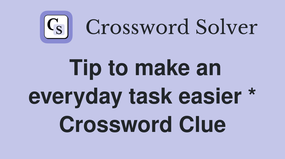 Tip to make an everyday task easier * Crossword Clue