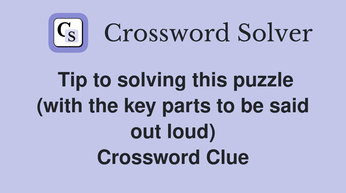 Tip to solving this puzzle (with the key parts to be said out loud) Crossword Clue