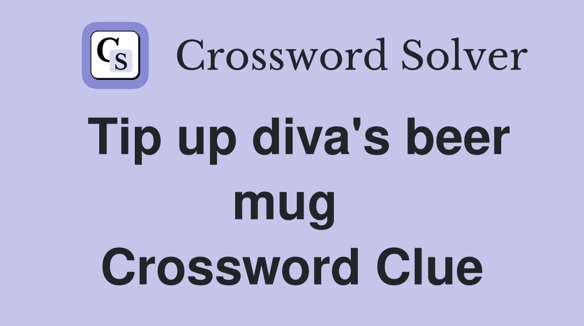 Tip up diva's beer mug  Crossword Clue