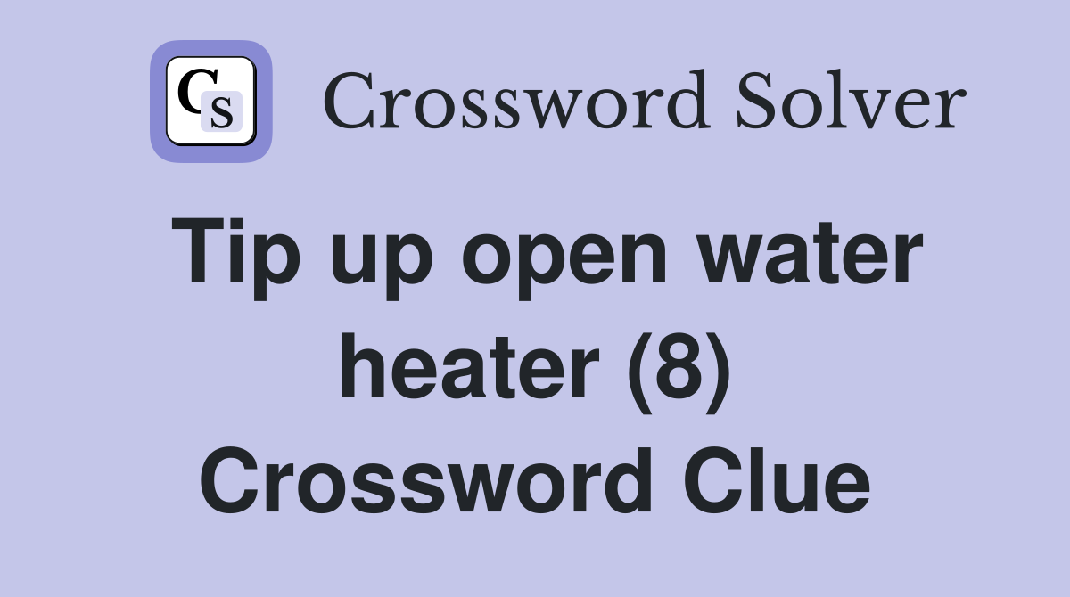 Tip up open water heater (8) Crossword Clue